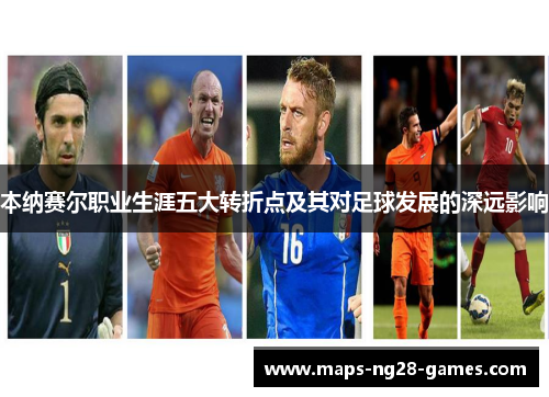 本纳赛尔职业生涯五大转折点及其对足球发展的深远影响