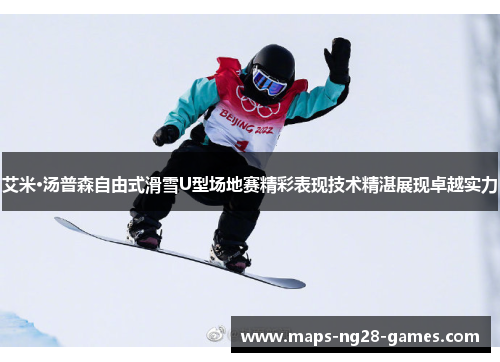 艾米·汤普森自由式滑雪U型场地赛精彩表现技术精湛展现卓越实力
