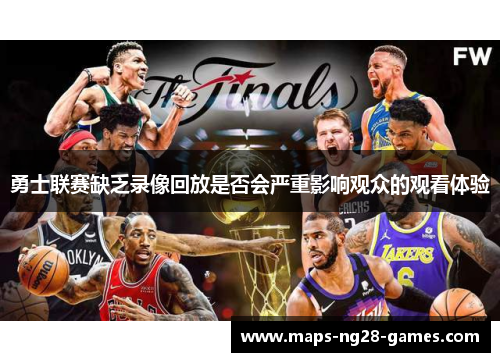 勇士联赛缺乏录像回放是否会严重影响观众的观看体验