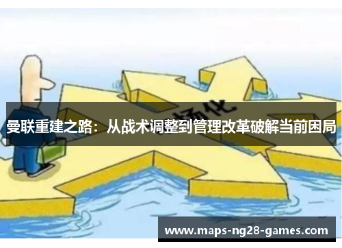 曼联重建之路：从战术调整到管理改革破解当前困局