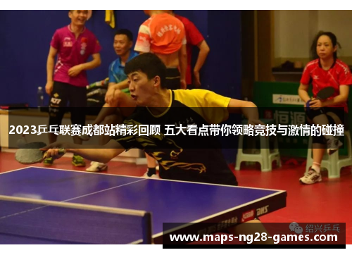 2023乒乓联赛成都站精彩回顾 五大看点带你领略竞技与激情的碰撞