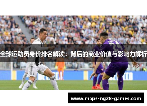 全球运动员身价排名解读：背后的商业价值与影响力解析
