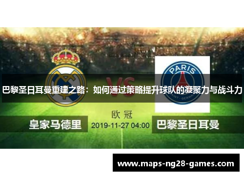 巴黎圣日耳曼重建之路：如何通过策略提升球队的凝聚力与战斗力