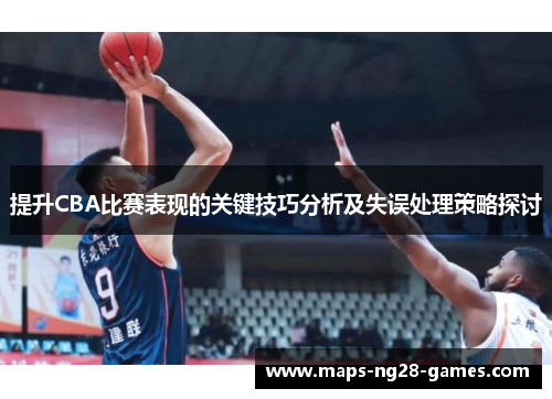 提升CBA比赛表现的关键技巧分析及失误处理策略探讨