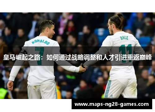 皇马崛起之路：如何通过战略调整和人才引进重返巅峰