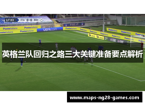 英格兰队回归之路三大关键准备要点解析