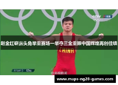 赵金红崭露头角举重赛场一举夺三金重振中国辉煌再创佳绩