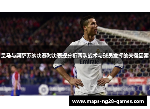 皇马与奥萨苏纳决赛对决表现分析两队战术与球员发挥的关键因素