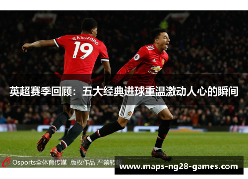 英超赛季回顾：五大经典进球重温激动人心的瞬间