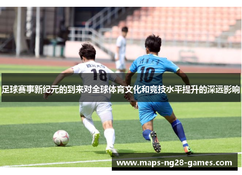 足球赛事新纪元的到来对全球体育文化和竞技水平提升的深远影响