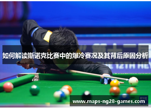 如何解读斯诺克比赛中的爆冷赛况及其背后原因分析