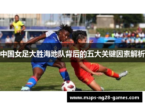 中国女足大胜海地队背后的五大关键因素解析