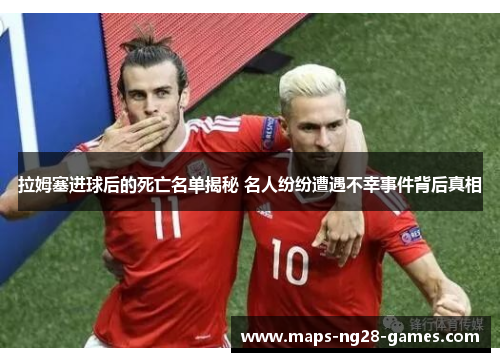 拉姆塞进球后的死亡名单揭秘 名人纷纷遭遇不幸事件背后真相