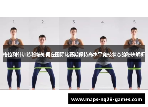 格拉利什训练秘籍如何在国际比赛期保持高水平竞技状态的秘诀解析