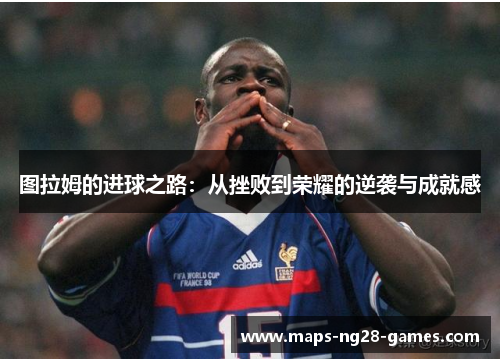 图拉姆的进球之路：从挫败到荣耀的逆袭与成就感