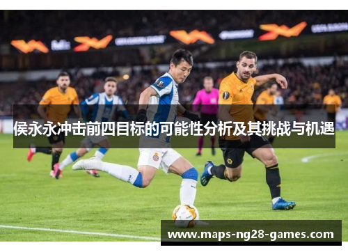 侯永永冲击前四目标的可能性分析及其挑战与机遇