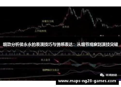 细致分析侯永永的表演技巧与情感表达：从细节观察到演技突破