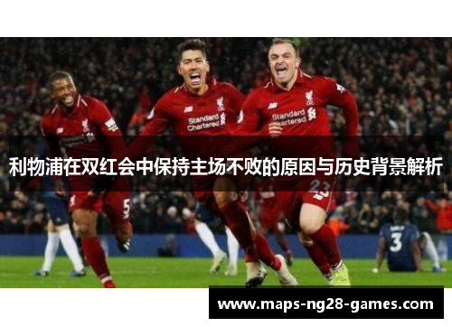 利物浦在双红会中保持主场不败的原因与历史背景解析