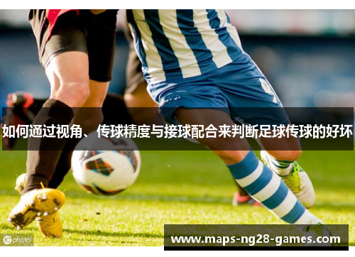 如何通过视角、传球精度与接球配合来判断足球传球的好坏