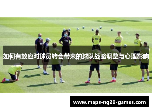 如何有效应对球员转会带来的球队战略调整与心理影响