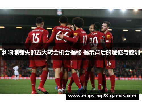 利物浦错失的五大转会机会揭秘 揭示背后的遗憾与教训