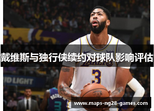 戴维斯与独行侠续约对球队影响评估
