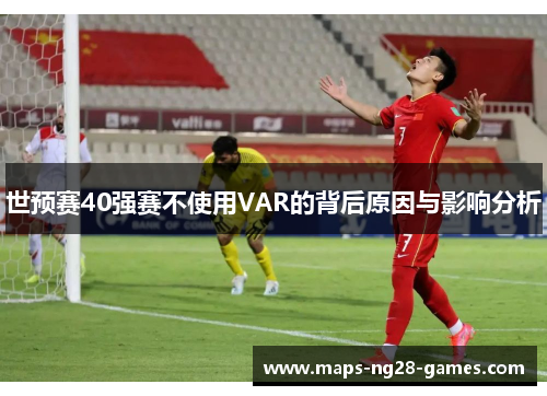 世预赛40强赛不使用VAR的背后原因与影响分析