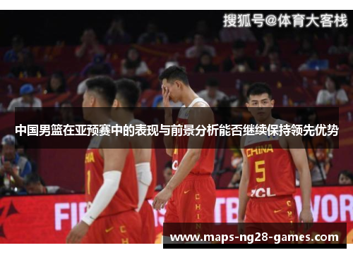 中国男篮在亚预赛中的表现与前景分析能否继续保持领先优势