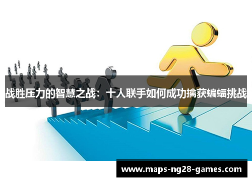 战胜压力的智慧之战：十人联手如何成功擒获蝙蝠挑战