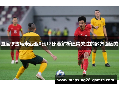 国足惨败马来西亚0比12比赛解析值得关注的多方面因素
