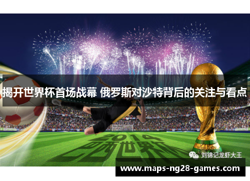 揭开世界杯首场战幕 俄罗斯对沙特背后的关注与看点