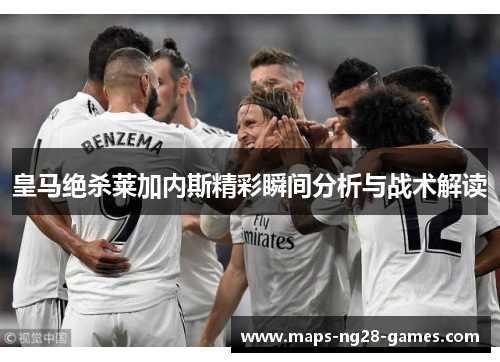 皇马绝杀莱加内斯精彩瞬间分析与战术解读
