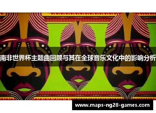 南非世界杯主题曲回顾与其在全球音乐文化中的影响分析