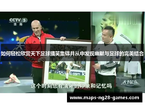 如何轻松欣赏天下足球搞笑集锦并从中发现幽默与足球的完美结合