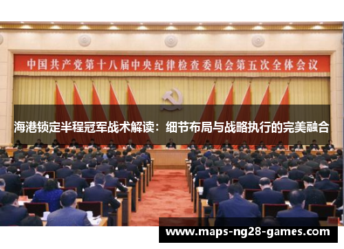 海港锁定半程冠军战术解读：细节布局与战略执行的完美融合