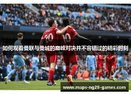 如何观看曼联与曼城的巅峰对决并不容错过的精彩时刻