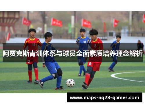 阿贾克斯青训体系与球员全面素质培养理念解析