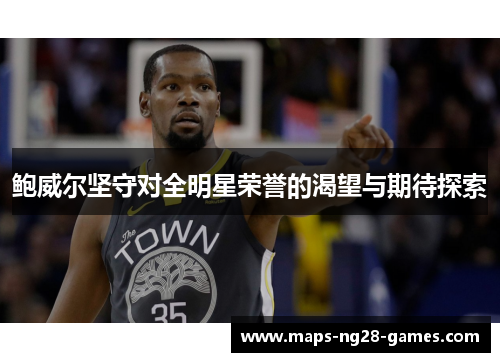 鲍威尔坚守对全明星荣誉的渴望与期待探索