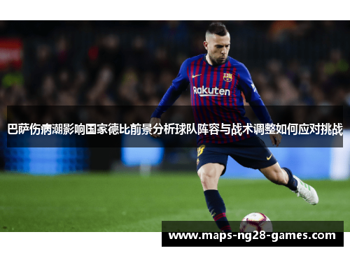 巴萨伤病潮影响国家德比前景分析球队阵容与战术调整如何应对挑战