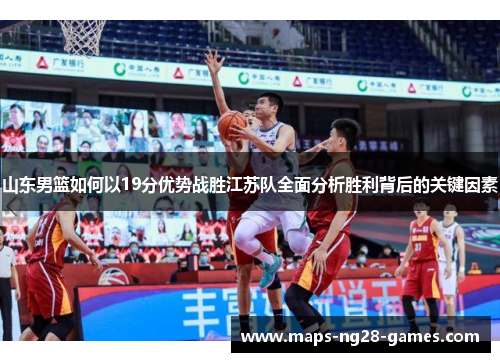 山东男篮如何以19分优势战胜江苏队全面分析胜利背后的关键因素