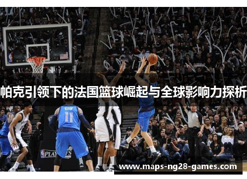 帕克引领下的法国篮球崛起与全球影响力探析