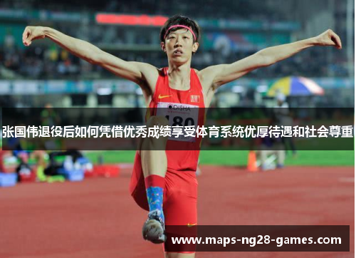 张国伟退役后如何凭借优秀成绩享受体育系统优厚待遇和社会尊重 张国伟退役后如何凭借优秀成绩享受体育系统优厚待遇和社会尊重