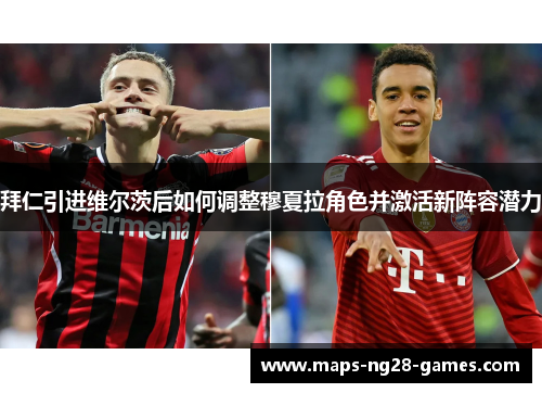 拜仁引进维尔茨后如何调整穆夏拉角色并激活新阵容潜力 拜仁引进维尔茨后如何调整穆夏拉角色并激活新阵容潜力