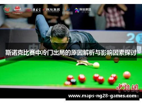 斯诺克比赛中冷门出局的原因解析与影响因素探讨 斯诺克比赛中冷门出局的原因解析与影响因素探讨