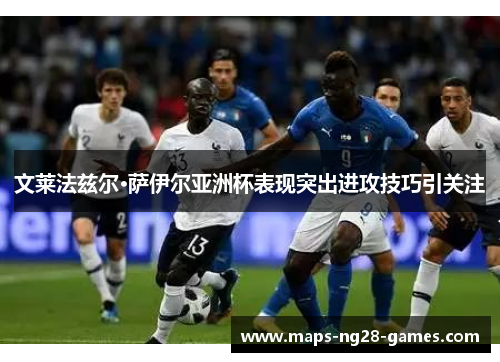 文莱法兹尔·萨伊尔亚洲杯表现突出进攻技巧引关注 文莱法兹尔·萨伊尔亚洲杯表现突出进攻技巧引关注