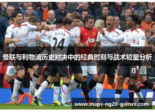 曼联与利物浦历史对决中的经典时刻与战术较量分析 曼联与利物浦历史对决中的经典时刻与战术较量分析
