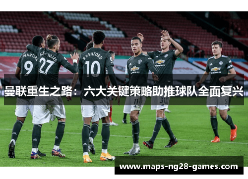 曼联重生之路:六大关键策略助推球队全面复兴 曼联重生之路:六大关键策略助推球队全面复兴