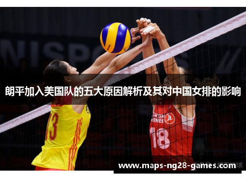 朗平加入美国队的五大原因解析及其对中国女排的影响 朗平加入美国队的五大原因解析及其对中国女排的影响