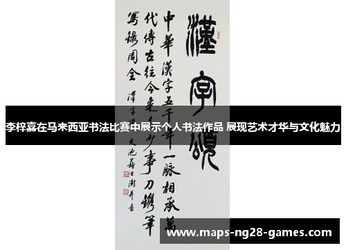 李梓嘉在马来西亚书法比赛中展示个人书法作品 展现艺术才华与文化魅力