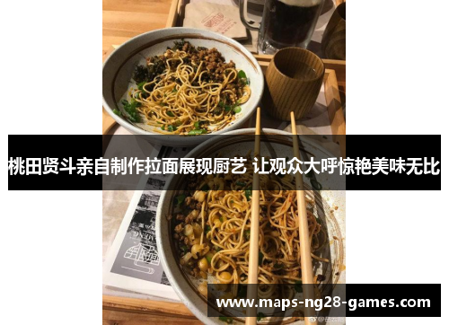 桃田贤斗亲自制作拉面展现厨艺 让观众大呼惊艳美味无比